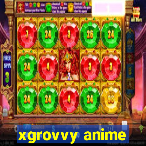 xgrovvy anime